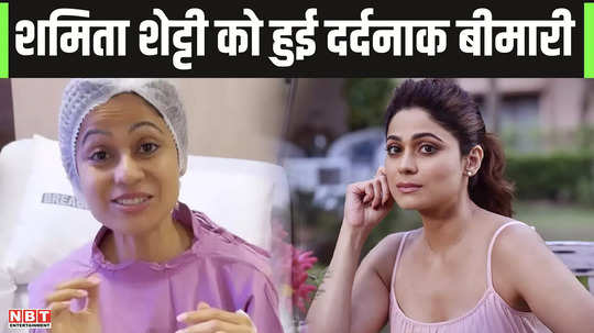 shamita shetty suffered from a painful illness such a situation came that the actress had to undergo surgery watch video