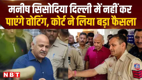 delhi excise policy case manish sisodia will not be able to vote in delhi court took the decision 