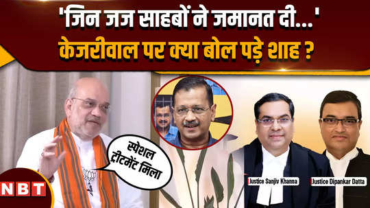 what did amit shah said about the judges who gave bail to arvind kejriwal