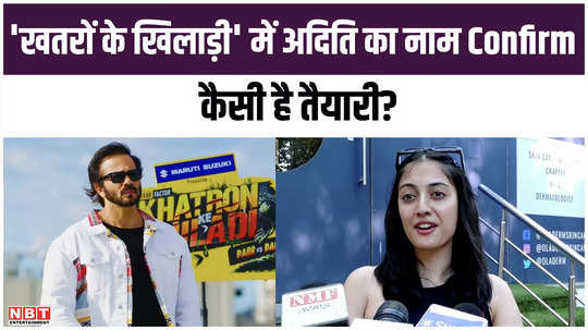 aditi sharma name confirmed in khatron ke khiladi 14 the actress told how is the preparation