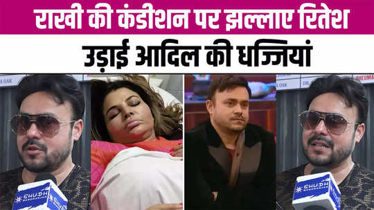 ex husband ritesh upset over rakhi sawant condition blasts over adil khan durrani