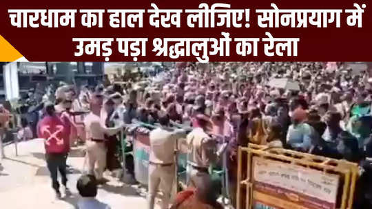 dehradun news chardham yatra devotees crowd at sonprayag watch video