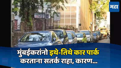 Mumbai News : मुंबईकरांनो इथे-तिथे कार पार्क करताना सतर्क राहा; तुमच्यावर कुणाचा डोळा?