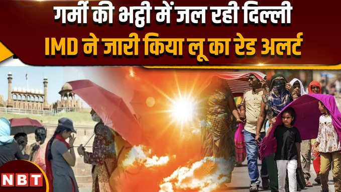 गर्मी की भट्ठी में जल रही दिल्ली,IMD ने जारी किया लू का रेड अलर्ट