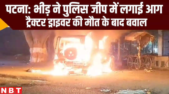 people torched police jeep after tractor drive accident death at danapur shahpur bihar news