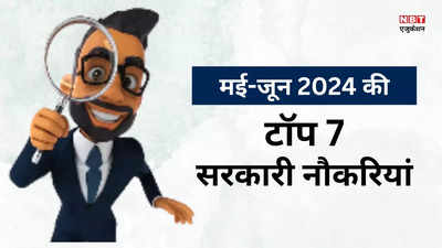 Sarkari Job 2024: मई-जून में भर दें इन टॉप 7 सरकारी नौकरी के फॉर्म, नहीं तो मौका छूटने का होगा पछतावा