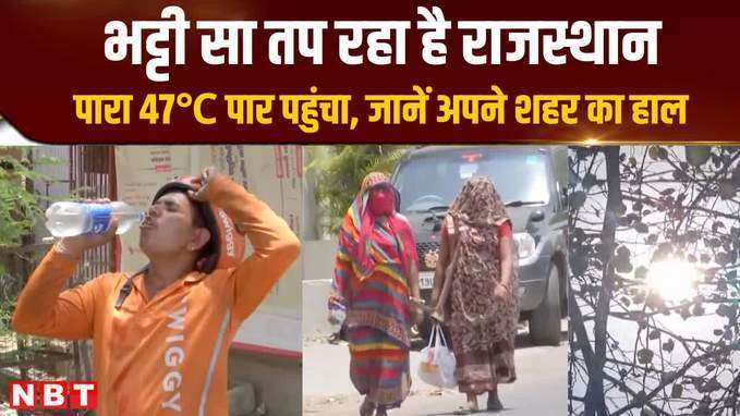 भट्टी सा तप रहा है Rajasthan, पारा 47℃ पार पहुंचा, जानें अपने शहर का हाल