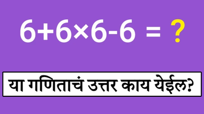 ६ + ६ × ६ - ६ या गणिताचं उत्तर काय? ० की ६ जे खरंच शाळेत गेले असतील तेच देऊ शकतात उत्तर