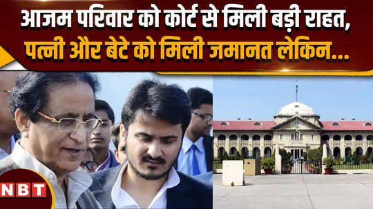 azam khans family got big relief from allahabad high court wife and son got bail but 