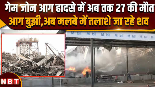 gujarat rajkot fire accident 27 dead so far in game zone fire accident now bodies are being searched in the debris 