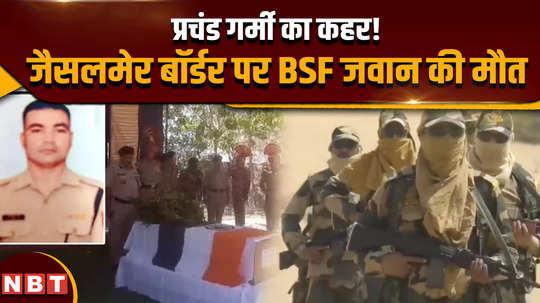rajasthan weather the havoc of extreme heat bsf soldier martyred on jaisalmer border died due to heatstroke