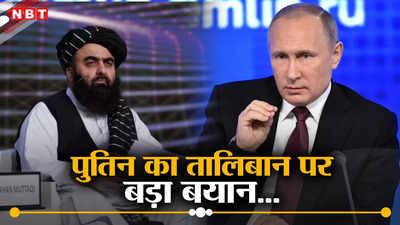 आज पहले जैसे हालात नहीं... भारत के बाद अब दोस्‍त रूस भी तालिबान के साथ मजबूत करेगा रिश्‍ते, पुतिन का बड़ा बयान