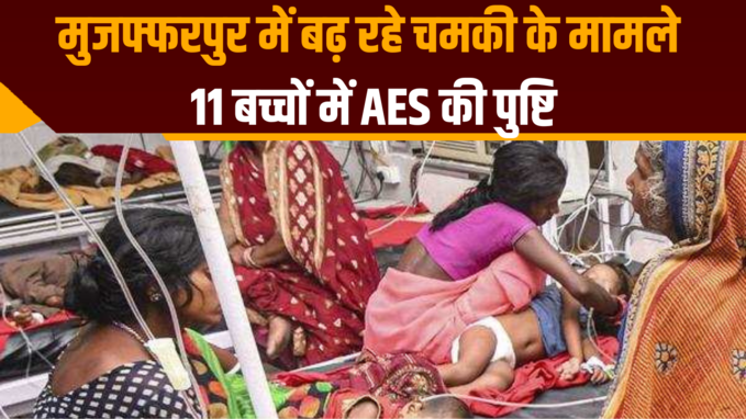 मुजफ्फरपुर में बढ़ रहे चमकी के मामले, 11 बच्चों में AES की पुष्टि