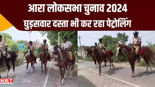 arrah lok sabha elections cavalry squad patrolling in diara voting for agiaon assembly also