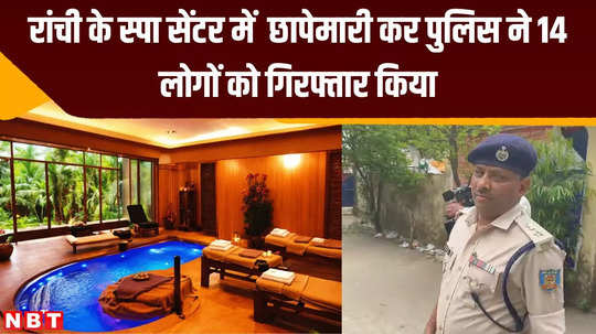 dirty work was going on in ranchi spa center police raided and arrested 14 people