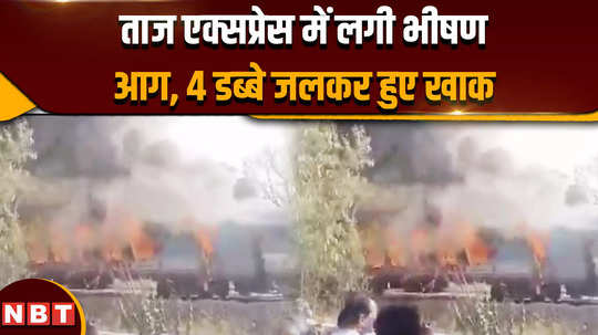 breaking news massive fire breaks out in taj express 4 coaches burnt to ashes