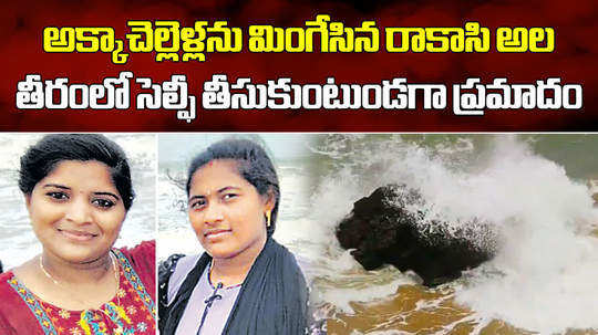 sisters drown in a sea while taking selfie at anakapalli district atchutapuram beach