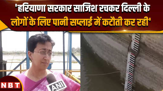 delhi water crisis aap leader atishi said haryana government is cutting water supply to the people of delhi 