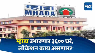 Mhada Home Mumbai : मुंबईत घराचं स्वप्न पाहणाऱ्यांसाठी आनंदाची बातमी, म्हाडा उभारणार ३६०० घरं, लोकेशन काय असणार?