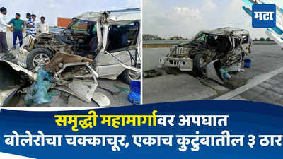 Samruddhi Mahamarg : समृद्धी महामार्गावर अपघातांचं सत्र सुरुच, ट्रक - बोलेरोचा भीषण अपघात; एकाच कुटुंबातील ३ ठार, चार जखमी