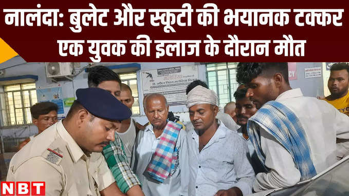 Bihar News : नालंदा में बुलेट और स्कूटी की भयानक टक्कर, एक की मौत