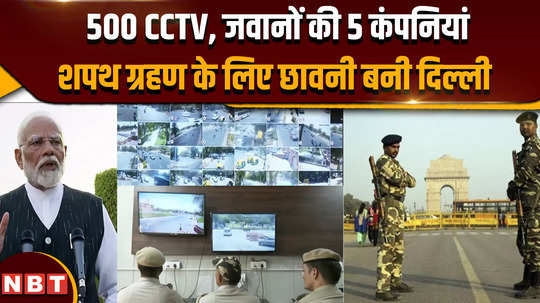 pm modi oath ceremony 500 cctvs 5 companies of soldiers delhi became a cantonment for the oath taking ceremony 