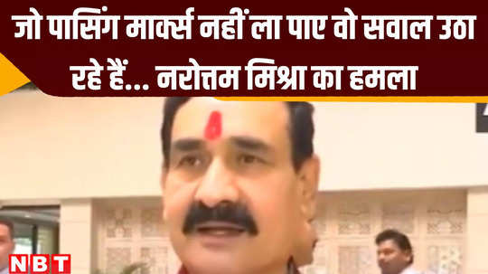 narottam mishra attacks opposition those who did not get passing marks are raising questions