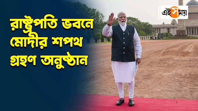PM Modi Oath Taking Ceremony : রাষ্ট্রপতি ভবনে মোদীর শপথ গ্রহণ অনুষ্ঠান