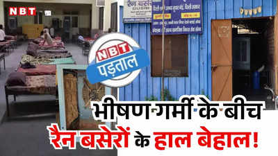 एनबीटी पड़ताल: कहीं कूलर और पंखे खराब तो कहीं दिन में No Entry, दिल्ली के रैन बसेरों का हाल देखिए जरा