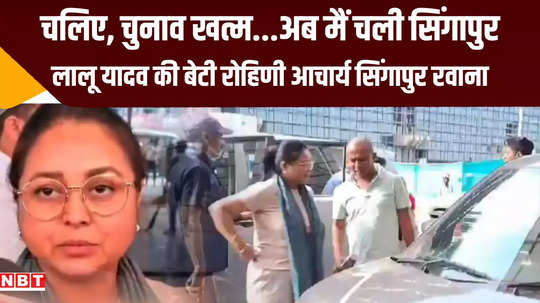 lalu yadav daughter rohini acharya left for singapore lost election from saran