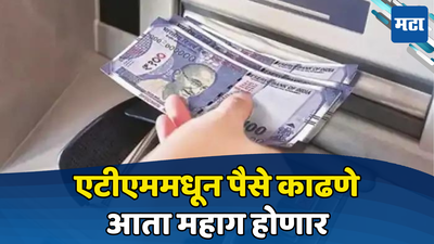 ATM Charges: कोट्यवधी बँक ग्राहकांसाठी अलर्ट! एटीएममधून कॅश काढणं महागणार, इतके मोजावे लागणार पैसे