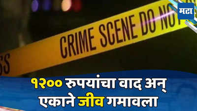 Crime News: वारंवार मागूनही पैसे मिळेना, तो संतापला अन् फक्त १२०० रुपयांसाठी एकाने जीव गमावला