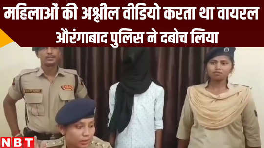 bihar police arrested man who was uploading dirty clips of ladies on social media at aurangabad