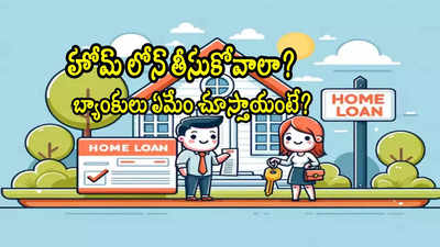 Home Loan: హోమ్ లోన్ తీసుకోవాలా? బ్యాంకులు ఏమేం చూస్తాయో తెలుసా?
