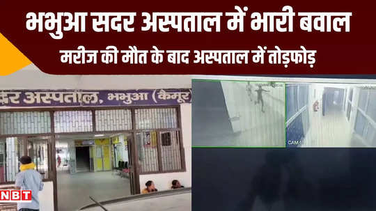 bhabhua sadar hospital huge ruckus vandalism due to patient death