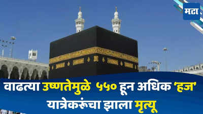 Hajj Yatra : मक्केत उष्णतेचा पारा 52 अंशावर, उष्णतेमुळे ५५० हून अधिक हज यात्रेकरूंचा झाला मृत्यू
