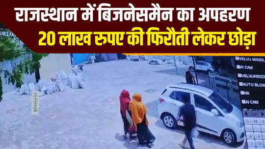 rajasthan businessman kidnapped at gunpoint in ajmer released after taking ransom of rs 20 lakh