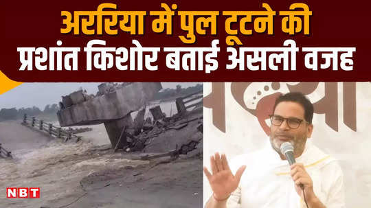 prashant kishor took a dig at the bridge collapse in araria said corruption was the reason