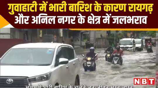 guwahati rain waterlogging in raigarh and anil nagar areas due to heavy rains watch video
