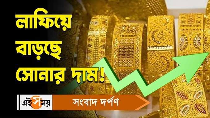 Gold Price Hike : লাফিয়ে বাড়ছে সোনার দাম! জানুন বিস্তারিত
