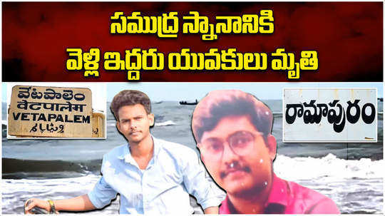 two youth drowned in the sea at ramapuram beach in bapatla district andhra pradesh