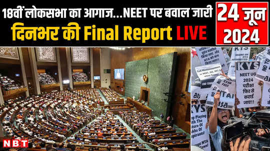24 june parliament session 18th lok sabha beginsruckus over neet continues final report of the day