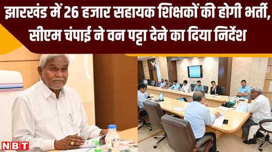 26000 teachers will be recruited in jharkhand cm champai gave instructions to give forest lease