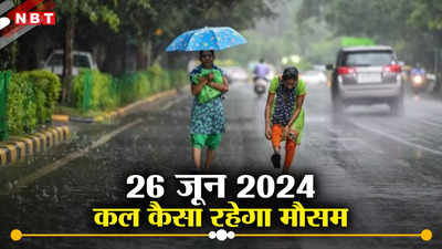 कल का मौसम 26 जून 2024: दिल्ली, राजस्थान, यूपी... कल बारिश फिर गर्मी को धोएगी, जानिए कहां कैसा रहेगा मौसम