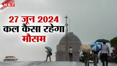 कल का मौसम 27 जून 2024: कल NCR तक पहुंच सकता है मॉनसून, दिल्ली में भी बारिश के आसार, जानिए कहां कैसा रहेगा वेदर