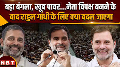 Rahul gandhi leader of opposition: बड़ा बंगला, खूब पावर,नेता विपक्ष बनने के बाद क्या बदल जाएगा