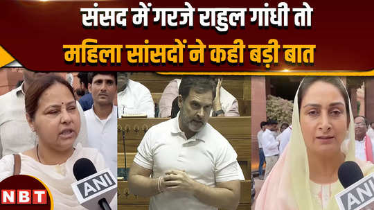 parliament session 2024 when rahul gandhi roared in parliament women mps said big things