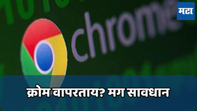 Google Chrome: भारत सरकारचा हाय अलर्ट,गुगल क्रोमवर होऊ शकतो हल्ला; त्वरित करा हे काम