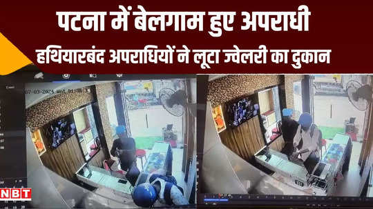 patna jewelery shop looted miscreants entered with weapons search through cctv video