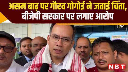 gaurav gogoi expressed concern over flood situation in assam allegations against bjp government watch video